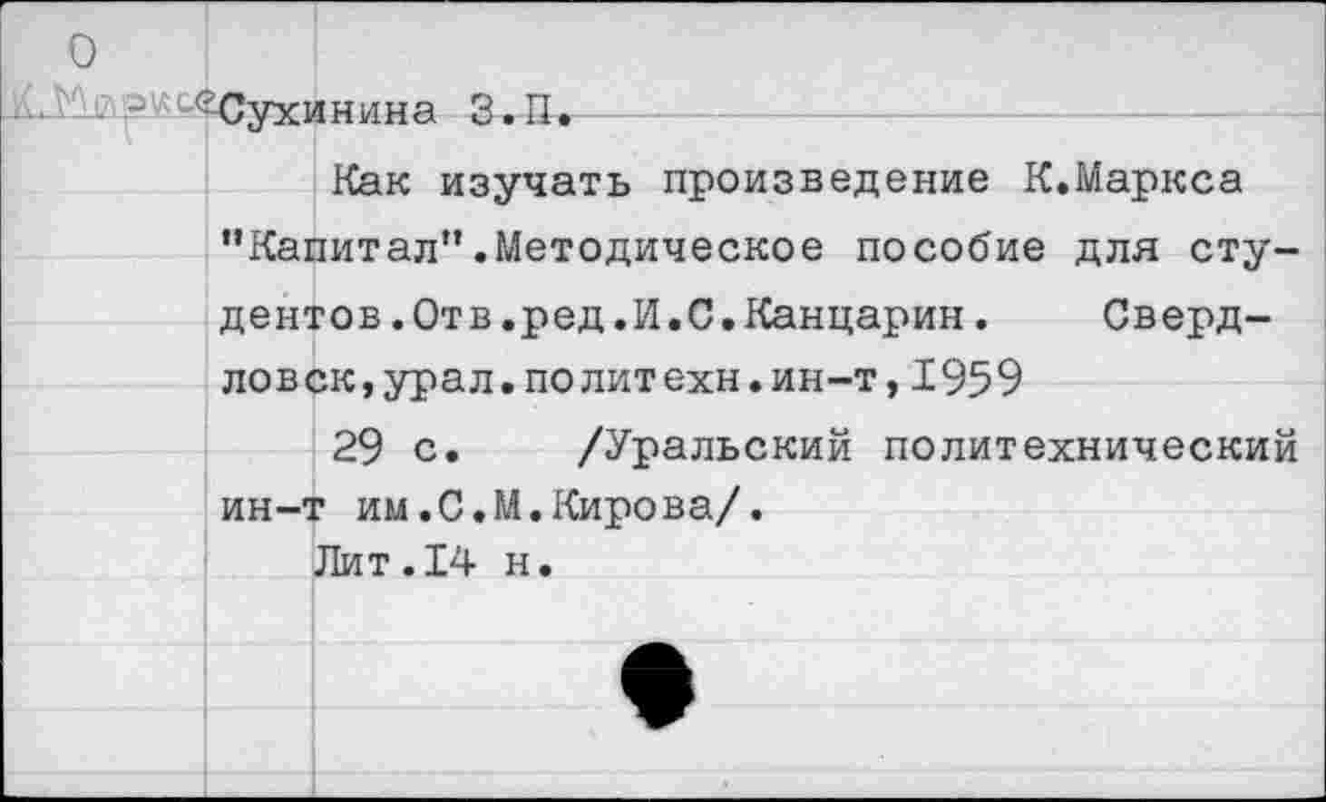 ﻿о
.О'Шр'-- ^Сухинина З.П.
Как изучать произведение К.Маркса "Капитал".Методическое пособие для студентов .Отв.ред.И.С.Канцарин.	Сверд-
ловск, урал.политехи.ин-т, 1959
29 с. /Уральский политехнический ин-т им.С.М.Кирова/.
Лит.14 н.